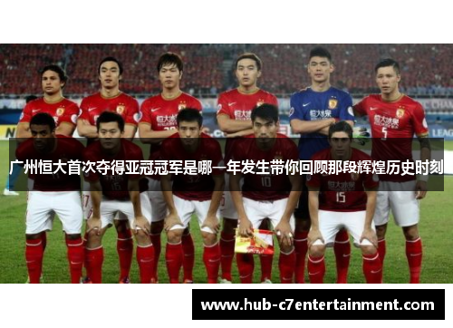 广州恒大首次夺得亚冠冠军是哪一年发生带你回顾那段辉煌历史时刻