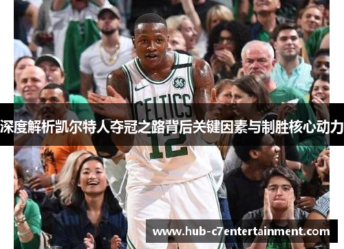 深度解析凯尔特人夺冠之路背后关键因素与制胜核心动力