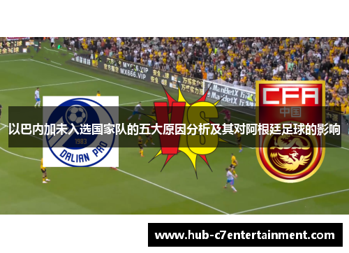 以巴内加未入选国家队的五大原因分析及其对阿根廷足球的影响