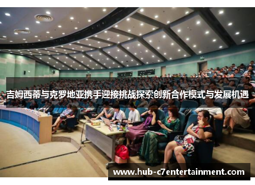 吉姆西蒂与克罗地亚携手迎接挑战探索创新合作模式与发展机遇