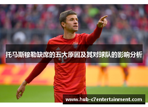 托马斯穆勒缺席的五大原因及其对球队的影响分析