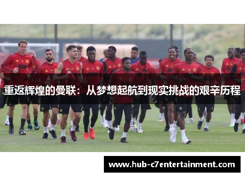 重返辉煌的曼联:从梦想起航到现实挑战的艰辛历程 重返辉煌的曼联:从梦想起航到现实挑战的艰辛历程
