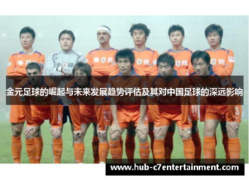 金元足球的崛起与未来发展趋势评估及其对中国足球的深远影响 金元足球的崛起与未来发展趋势评估及其对中国足球的深远影响