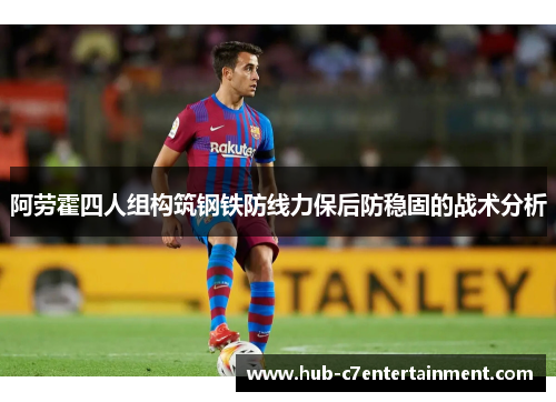 阿劳霍四人组构筑钢铁防线力保后防稳固的战术分析 阿劳霍四人组构筑钢铁防线力保后防稳固的战术分析