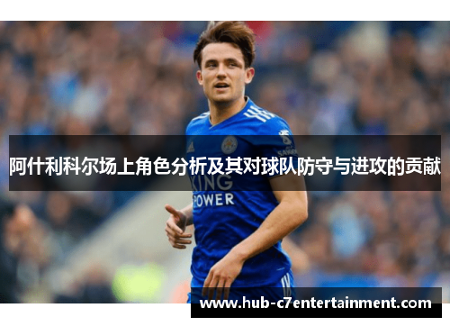 阿什利科尔场上角色分析及其对球队防守与进攻的贡献 阿什利科尔场上角色分析及其对球队防守与进攻的贡献