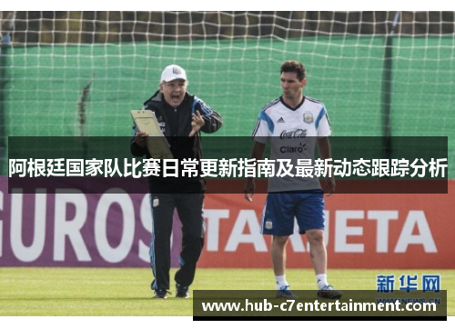 阿根廷国家队比赛日常更新指南及最新动态跟踪分析 阿根廷国家队比赛日常更新指南及最新动态跟踪分析