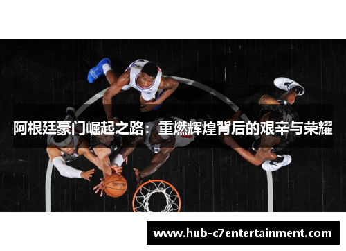 阿根廷豪门崛起之路:重燃辉煌背后的艰辛与荣耀 阿根廷豪门崛起之路:重燃辉煌背后的艰辛与荣耀