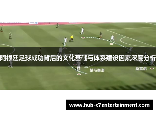 阿根廷足球成功背后的文化基础与体系建设因素深度分析 阿根廷足球成功背后的文化基础与体系建设因素深度分析