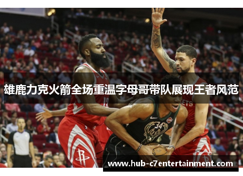 雄鹿力克火箭全场重温字母哥带队展现王者风范