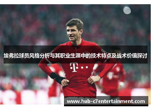 埃弗拉球员风格分析与其职业生涯中的技术特点及战术价值探讨 埃弗拉球员风格分析与其职业生涯中的技术特点及战术价值探讨