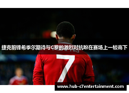 捷克前锋希季尔期待与C罗的激烈对抗盼在赛场上一较高下 捷克前锋希季尔期待与C罗的激烈对抗盼在赛场上一较高下