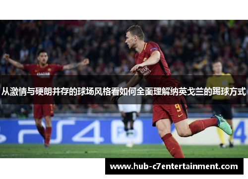 从激情与硬朗并存的球场风格看如何全面理解纳英戈兰的踢球方式 从激情与硬朗并存的球场风格看如何全面理解纳英戈兰的踢球方式
