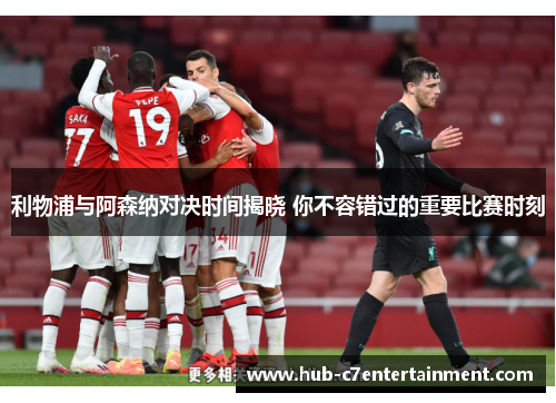 利物浦与阿森纳对决时间揭晓 你不容错过的重要比赛时刻 利物浦与阿森纳对决时间揭晓 你不容错过的重要比赛时刻