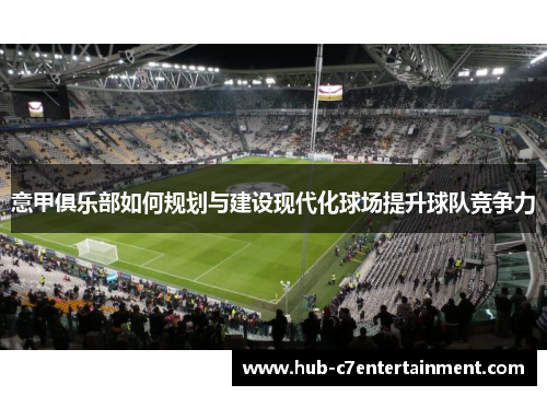 意甲俱乐部如何规划与建设现代化球场提升球队竞争力 意甲俱乐部如何规划与建设现代化球场提升球队竞争力
