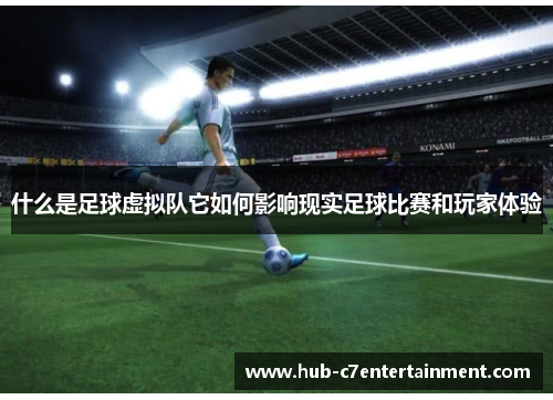 什么是足球虚拟队它如何影响现实足球比赛和玩家体验 什么是足球虚拟队它如何影响现实足球比赛和玩家体验