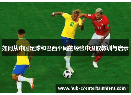 如何从中国足球和巴西平局的经验中汲取教训与启示 如何从中国足球和巴西平局的经验中汲取教训与启示