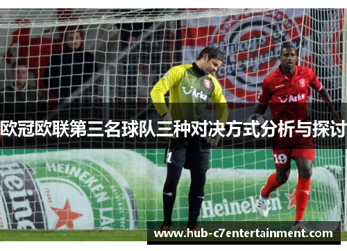 欧冠欧联第三名球队三种对决方式分析与探讨 欧冠欧联第三名球队三种对决方式分析与探讨
