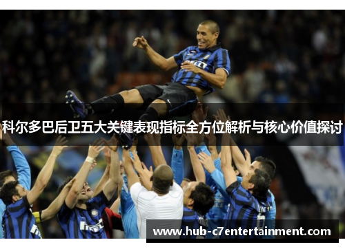 科尔多巴后卫五大关键表现指标全方位解析与核心价值探讨