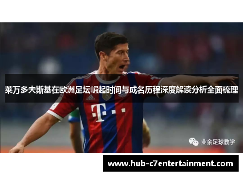 莱万多夫斯基在欧洲足坛崛起时间与成名历程深度解读分析全面梳理