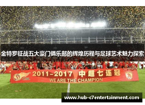 金特罗征战五大豪门俱乐部的辉煌历程与足球艺术魅力探索