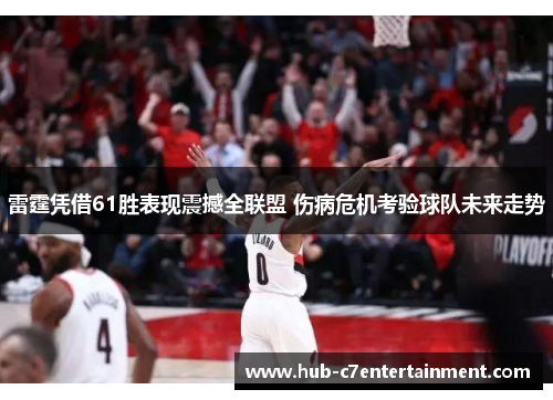 雷霆凭借61胜表现震撼全联盟 伤病危机考验球队未来走势