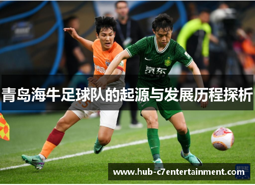 青岛海牛足球队的起源与发展历程探析 青岛海牛足球队的起源与发展历程探析