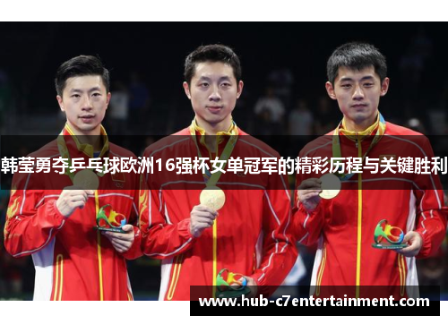 韩莹勇夺乒乓球欧洲16强杯女单冠军的精彩历程与关键胜利