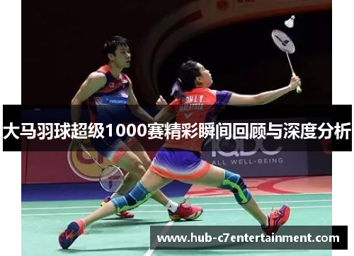 大马羽球超级1000赛精彩瞬间回顾与深度分析