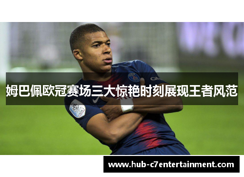 姆巴佩欧冠赛场三大惊艳时刻展现王者风范