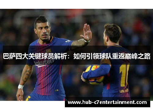 巴萨四大关键球员解析：如何引领球队重返巅峰之路