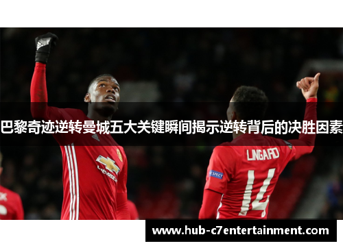 巴黎奇迹逆转曼城五大关键瞬间揭示逆转背后的决胜因素