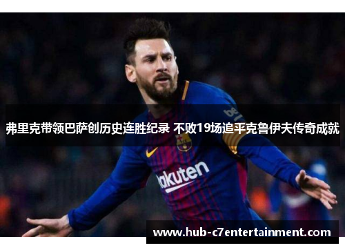 弗里克带领巴萨创历史连胜纪录 不败19场追平克鲁伊夫传奇成就