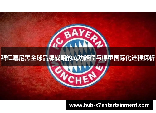 拜仁慕尼黑全球品牌战略的成功路径与德甲国际化进程探析 拜仁慕尼黑全球品牌战略的成功路径与德甲国际化进程探析