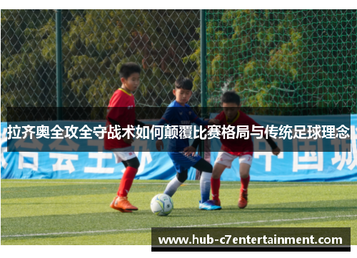 拉齐奥全攻全守战术如何颠覆比赛格局与传统足球理念 拉齐奥全攻全守战术如何颠覆比赛格局与传统足球理念