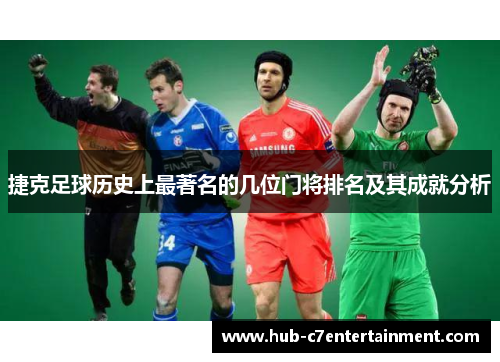 捷克足球历史上最著名的几位门将排名及其成就分析 捷克足球历史上最著名的几位门将排名及其成就分析