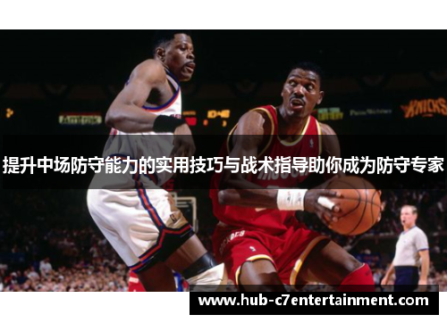 提升中场防守能力的实用技巧与战术指导助你成为防守专家 提升中场防守能力的实用技巧与战术指导助你成为防守专家