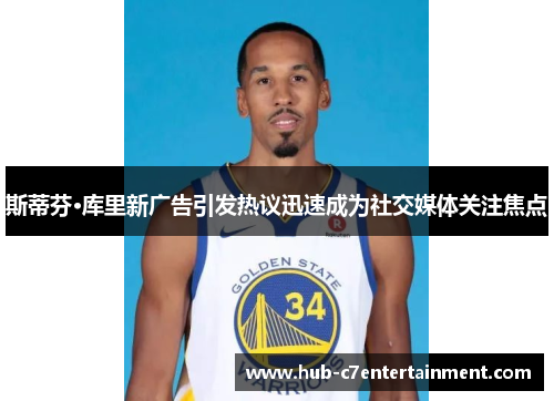 斯蒂芬·库里新广告引发热议迅速成为社交媒体关注焦点