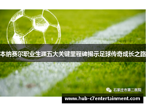 本纳赛尔职业生涯五大关键里程碑揭示足球传奇成长之路