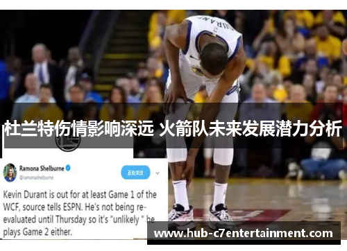 杜兰特伤情影响深远 火箭队未来发展潜力分析