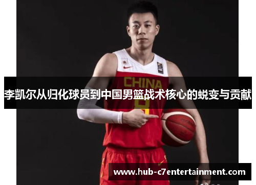 李凯尔从归化球员到中国男篮战术核心的蜕变与贡献