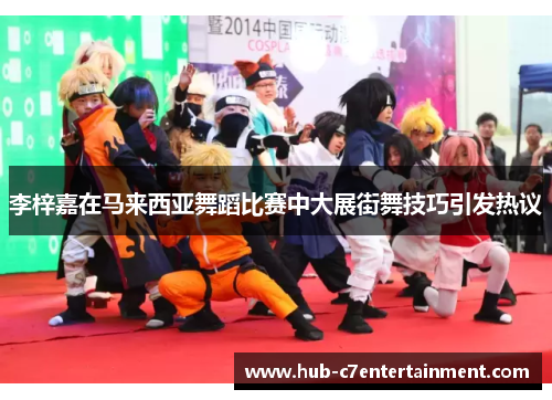 李梓嘉在马来西亚舞蹈比赛中大展街舞技巧引发热议
