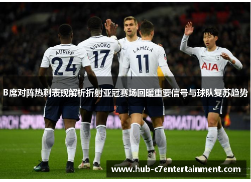 B席对阵热刺表现解析折射亚冠赛场回暖重要信号与球队复苏趋势
