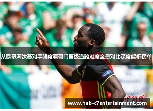 从欧冠淘汰赛对手强度看豪门晋级道路难度全景对比深度解析榜单