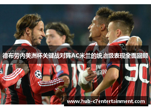 德布劳内美洲杯关键战对阵AC米兰的统治级表现全面回顾