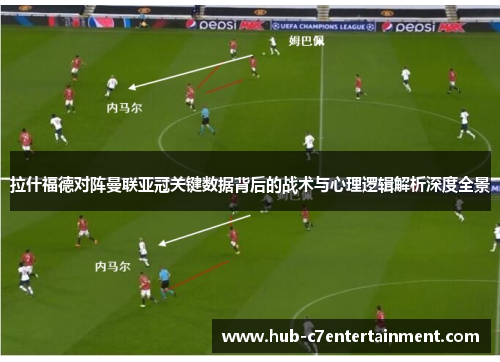 拉什福德对阵曼联亚冠关键数据背后的战术与心理逻辑解析深度全景