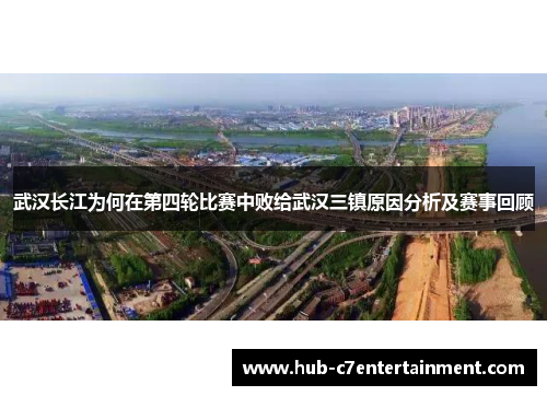 武汉长江为何在第四轮比赛中败给武汉三镇原因分析及赛事回顾