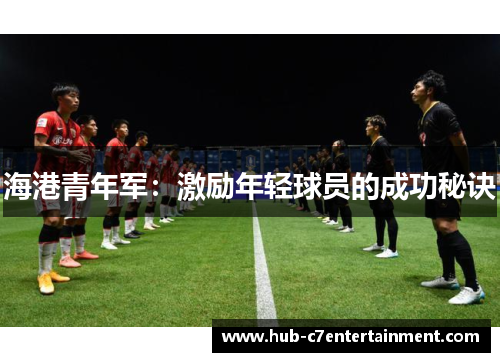 海港青年军：激励年轻球员的成功秘诀