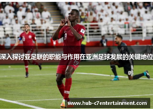 深入探讨亚足联的职能与作用在亚洲足球发展的关键地位