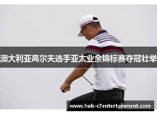 澳大利亚高尔夫选手亚太业余锦标赛夺冠壮举