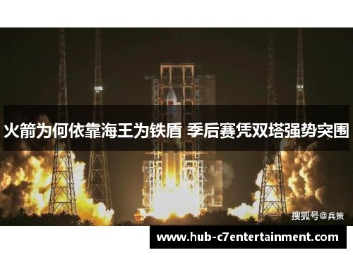 火箭为何依靠海王为铁盾 季后赛凭双塔强势突围